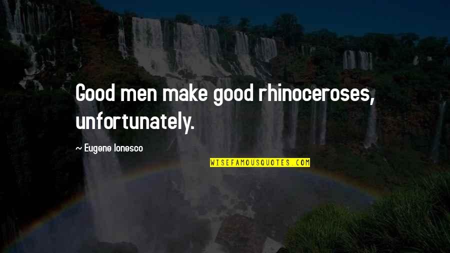 Ionesco Eugene Quotes By Eugene Ionesco: Good men make good rhinoceroses, unfortunately.