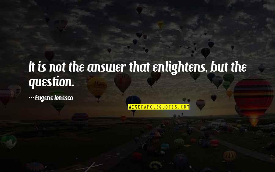Ionesco Eugene Quotes By Eugene Ionesco: It is not the answer that enlightens, but Ionesco Eugene Quotes By Eugene Ionesco: It is not the answer that enlightens, but
