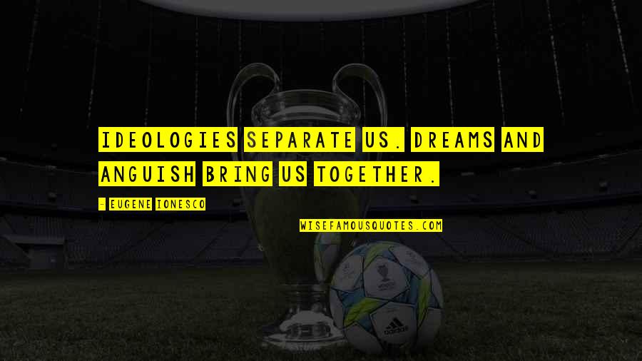 Ionesco Eugene Quotes By Eugene Ionesco: Ideologies separate us. Dreams and anguish bring us Ionesco Eugene Quotes By Eugene Ionesco: Ideologies separate us. Dreams and anguish bring us