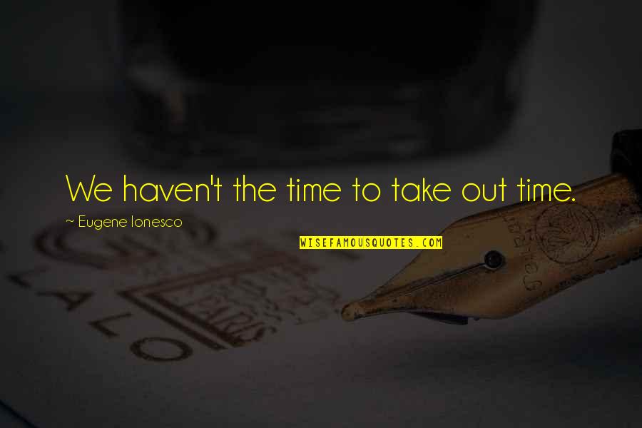 Ionesco Eugene Quotes By Eugene Ionesco: We haven't the time to take out time. Ionesco Eugene Quotes By Eugene Ionesco: We haven't the time to take out time.