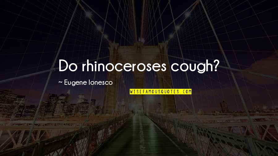 Ionesco Eugene Quotes By Eugene Ionesco: Do rhinoceroses cough?