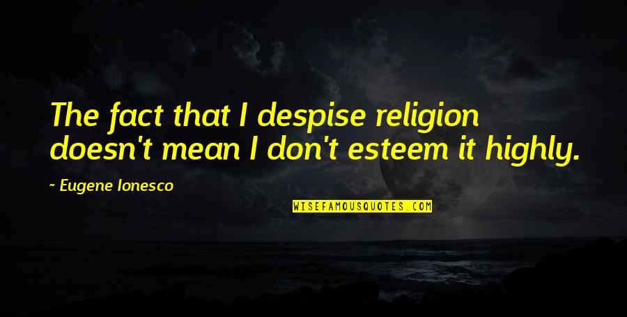 Ionesco Eugene Quotes By Eugene Ionesco: The fact that I despise religion doesn't mean