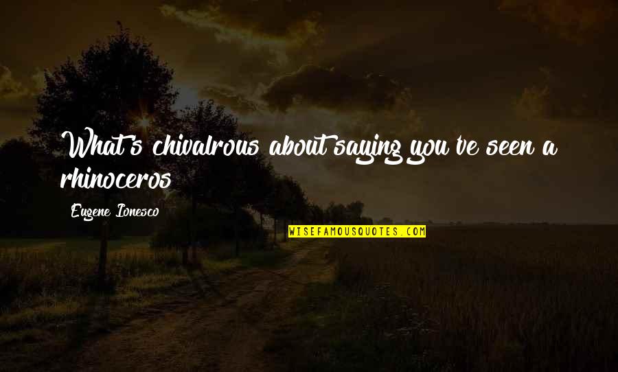 Ionesco Eugene Quotes By Eugene Ionesco: What's chivalrous about saying you've seen a rhinoceros?
