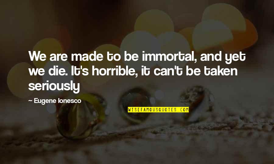 Ionesco Eugene Quotes By Eugene Ionesco: We are made to be immortal, and yet