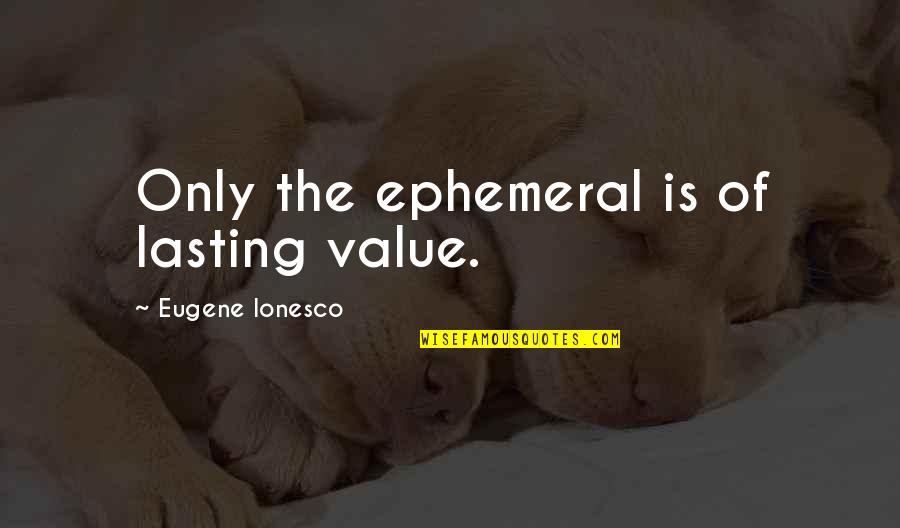 Ionesco Eugene Quotes By Eugene Ionesco: Only the ephemeral is of lasting value. Ionesco Eugene Quotes By Eugene Ionesco: Only the ephemeral is of lasting value.