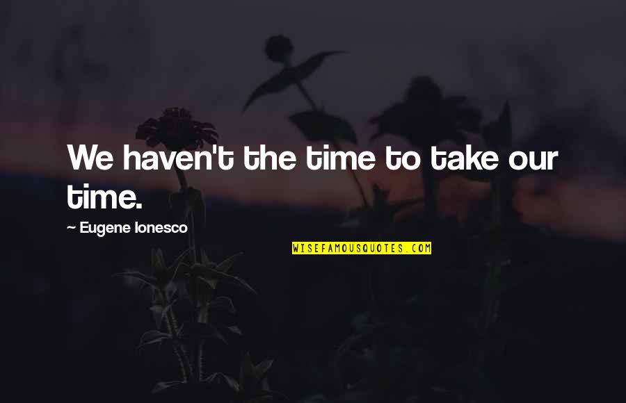 Ionesco Eugene Quotes By Eugene Ionesco: We haven't the time to take our time.