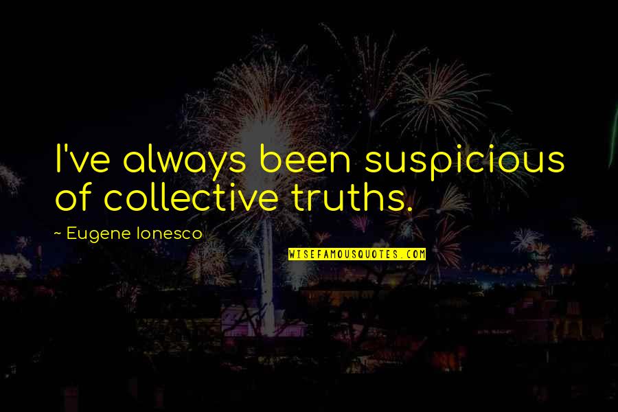 Ionesco Eugene Quotes By Eugene Ionesco: I've always been suspicious of collective truths.