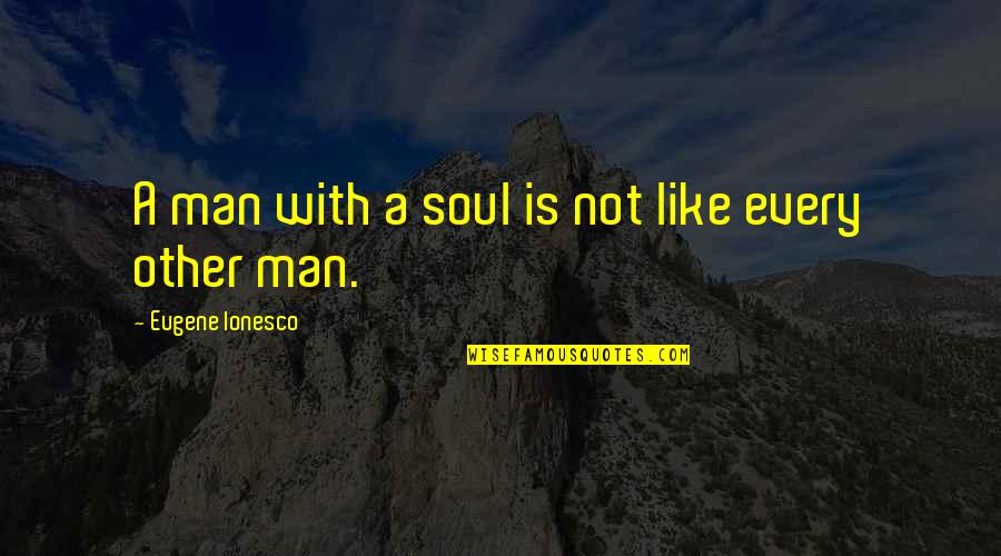 Ionesco Eugene Quotes By Eugene Ionesco: A man with a soul is not like