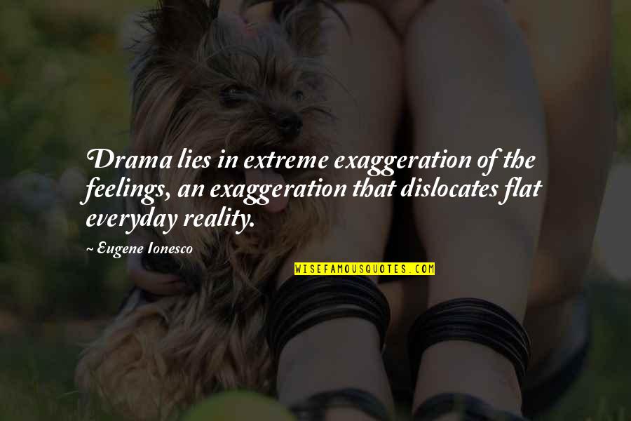 Ionesco Eugene Quotes By Eugene Ionesco: Drama lies in extreme exaggeration of the feelings,