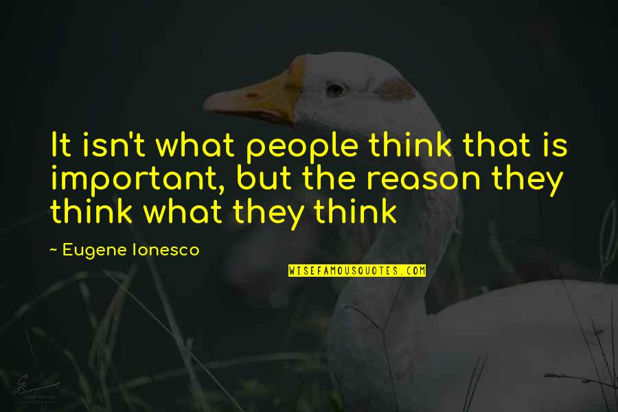 Ionesco Quotes By Eugene Ionesco: It isn't what people think that is important,
