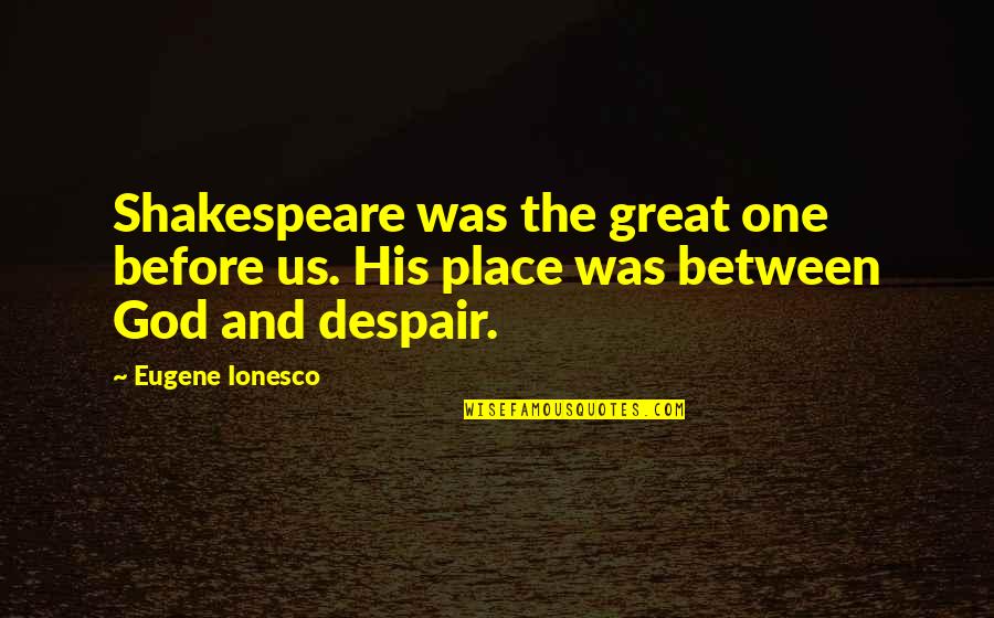 Ionesco Quotes By Eugene Ionesco: Shakespeare was the great one before us. His