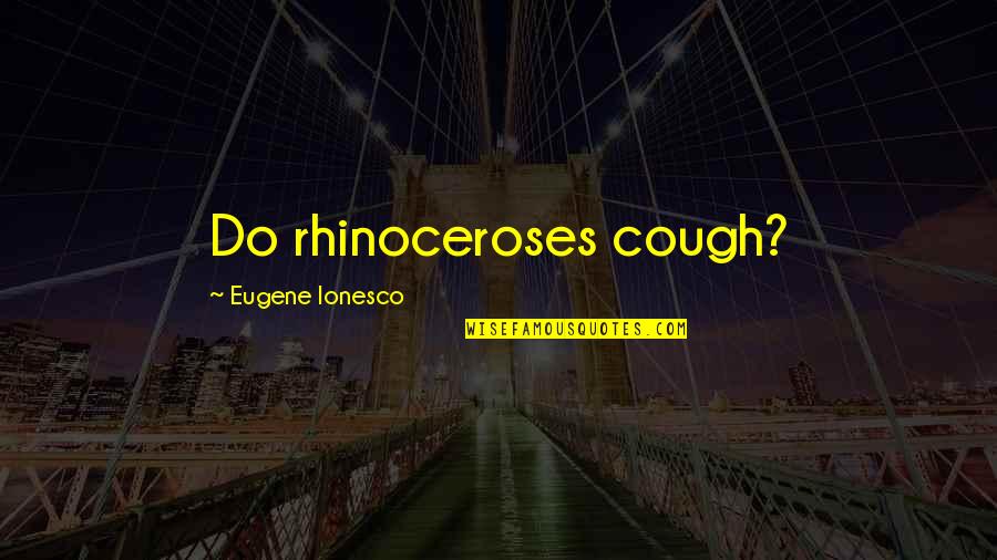 Ionesco Quotes By Eugene Ionesco: Do rhinoceroses cough?