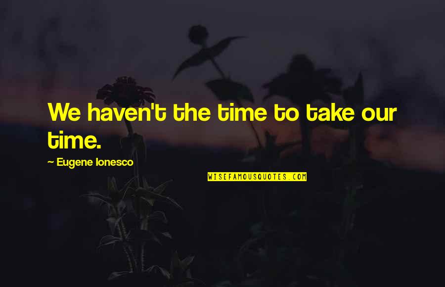 Ionesco Quotes By Eugene Ionesco: We haven't the time to take our time.