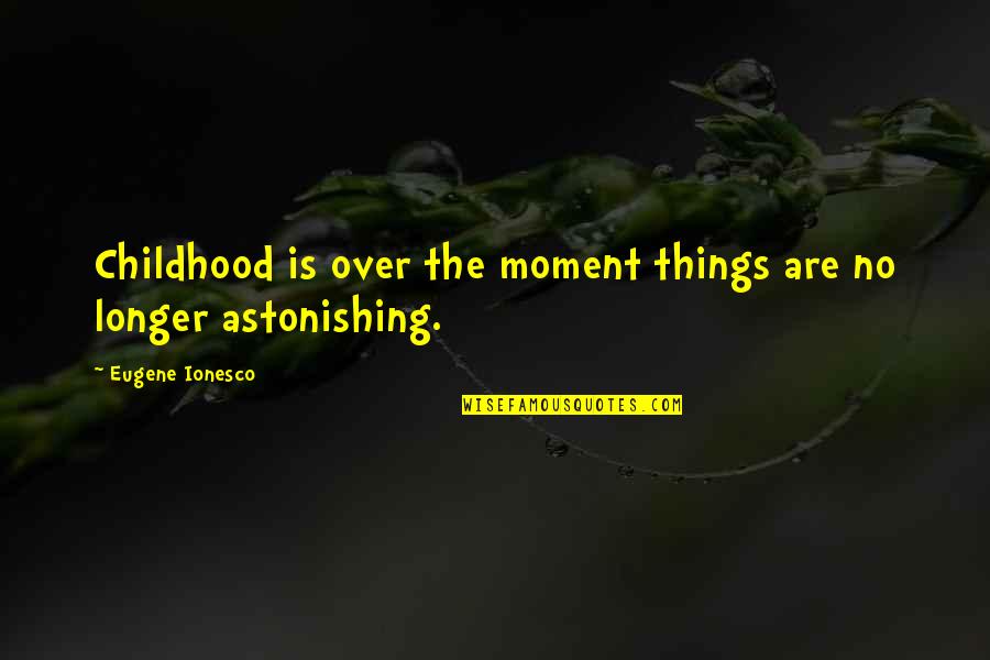 Ionesco Quotes By Eugene Ionesco: Childhood is over the moment things are no