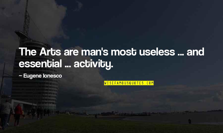 Ionesco Quotes By Eugene Ionesco: The Arts are man's most useless ... and