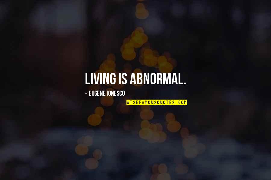 Ionesco Quotes By Eugene Ionesco: Living is abnormal.