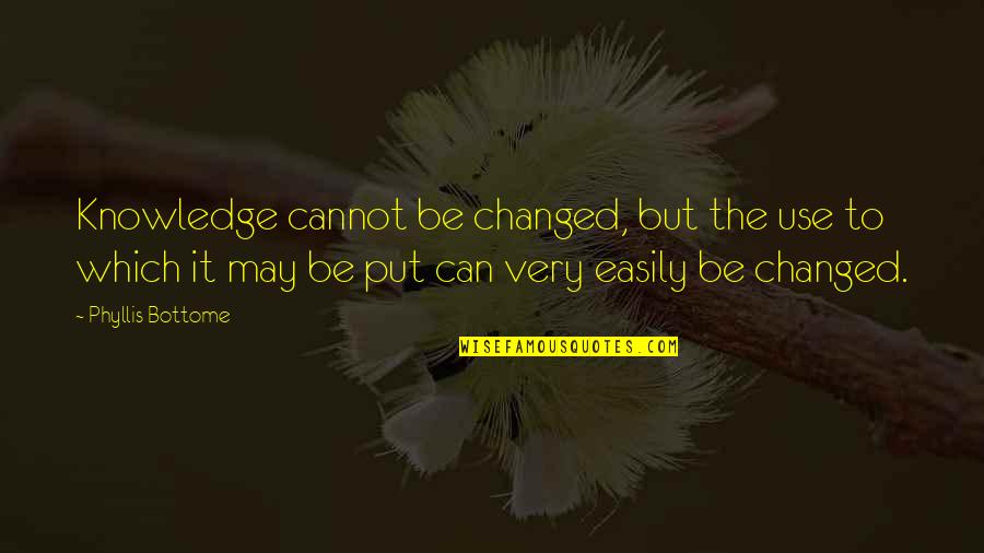 Ionesconian Quotes By Phyllis Bottome: Knowledge cannot be changed, but the use to Ionesconian Quotes By Phyllis Bottome: Knowledge cannot be changed, but the use to