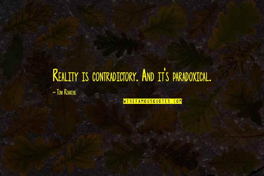 Ionians And Dorians Quotes By Tom Robbins: Reality is contradictory. And it's paradoxical. Ionians And Dorians Quotes By Tom Robbins: Reality is contradictory. And it's paradoxical.