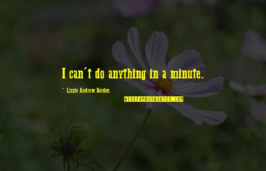 Ionikus Quotes By Lizzie Andrew Borden: I can't do anything in a minute. Ionikus Quotes By Lizzie Andrew Borden: I can't do anything in a minute.