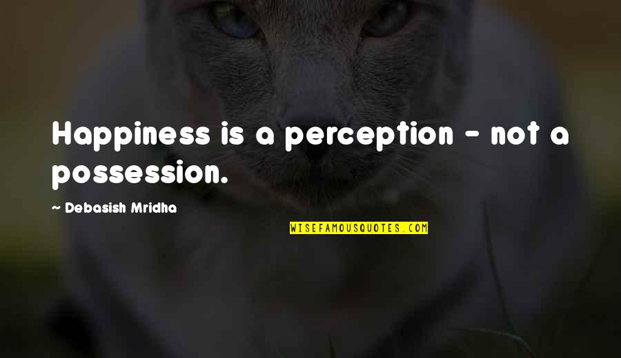 Ionized Quotes By Debasish Mridha: Happiness is a perception - not a possession.