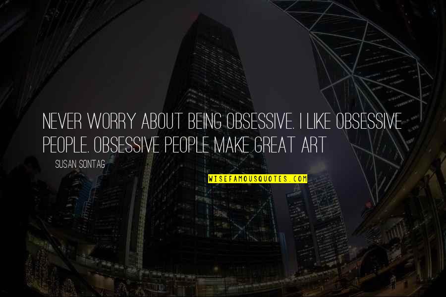 Ionova Bio Quotes By Susan Sontag: Never worry about being obsessive. I like obsessive Ionova Bio Quotes By Susan Sontag: Never worry about being obsessive. I like obsessive