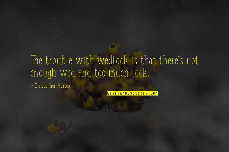 Ior Quotes By Christopher Morley: The trouble with wedlock is that there's not Ior Quotes By Christopher Morley: The trouble with wedlock is that there's not