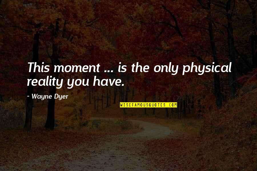 Iorwerth Drwyndwn Quotes By Wayne Dyer: This moment ... is the only physical reality