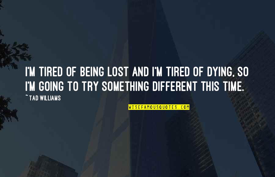 Ios Dumb Quotes By Tad Williams: I'm tired of being lost and I'm tired