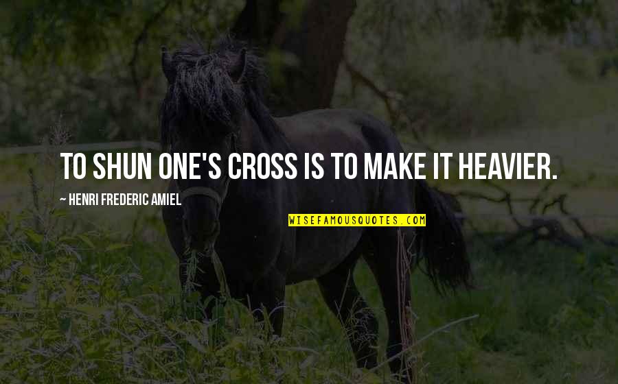 Ioudenitch Family Quotes By Henri Frederic Amiel: To shun one's cross is to make it Ioudenitch Family Quotes By Henri Frederic Amiel: To shun one's cross is to make it