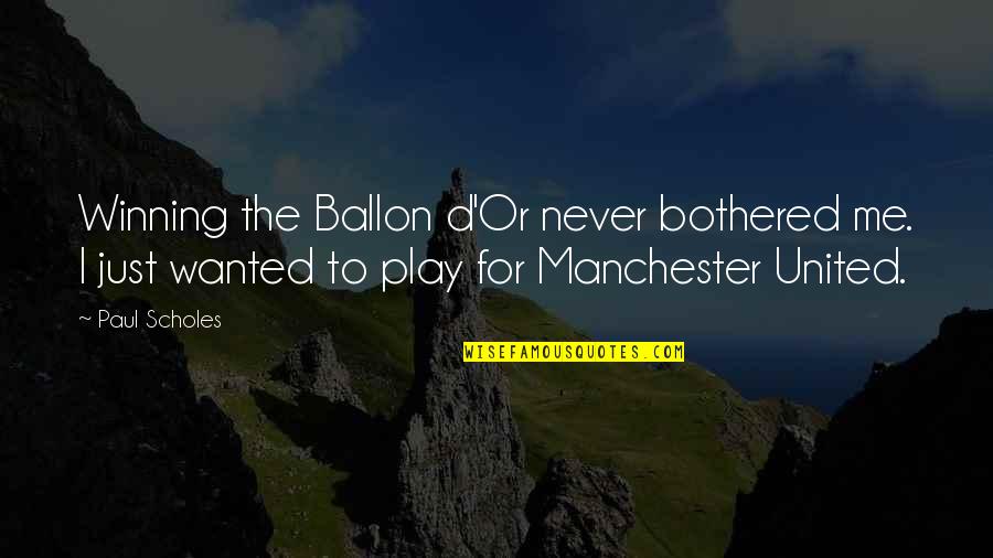 Iowans For Life Quotes By Paul Scholes: Winning the Ballon d'Or never bothered me. I Iowans For Life Quotes By Paul Scholes: Winning the Ballon d'Or never bothered me. I