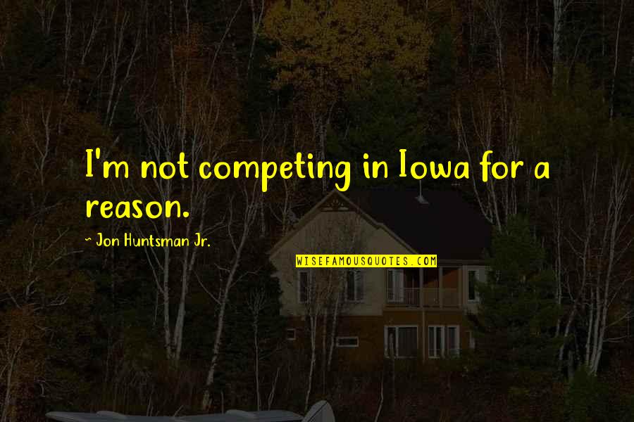 Iowa's Quotes By Jon Huntsman Jr.: I'm not competing in Iowa for a reason. Iowa's Quotes By Jon Huntsman Jr.: I'm not competing in Iowa for a reason.