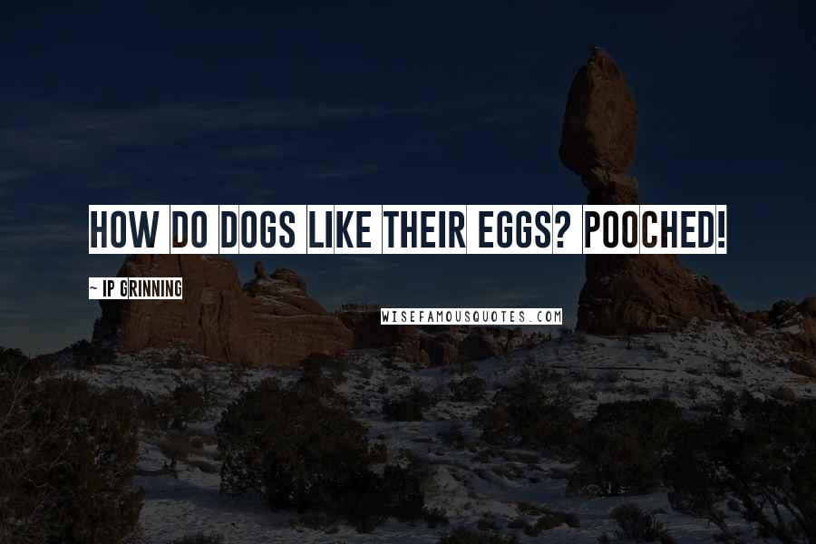 IP Grinning quotes: How do dogs like their eggs? Pooched!