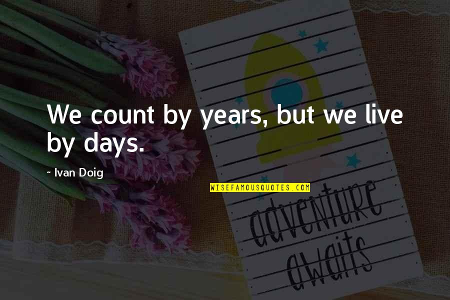 Ip Man Wing Chun Quotes By Ivan Doig: We count by years, but we live by Ip Man Wing Chun Quotes By Ivan Doig: We count by years, but we live by