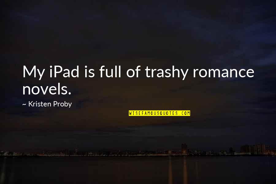 Ipad 3 Quotes By Kristen Proby: My iPad is full of trashy romance novels.