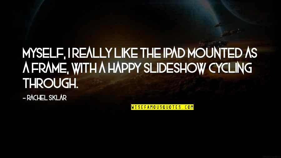 Ipad Quotes By Rachel Sklar: Myself, I really like the iPad mounted as Ipad Quotes By Rachel Sklar: Myself, I really like the iPad mounted as