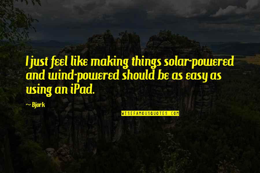 Ipads Quotes By Bjork: I just feel like making things solar-powered and