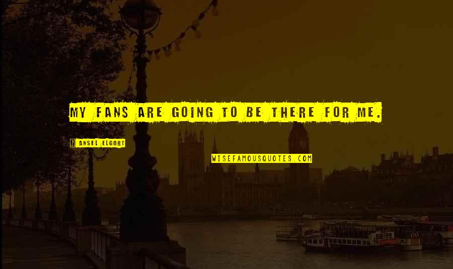 Ipagsiksikan Ang Sarili Quotes By Ansel Elgort: My fans are going to be there for Ipagsiksikan Ang Sarili Quotes By Ansel Elgort: My fans are going to be there for