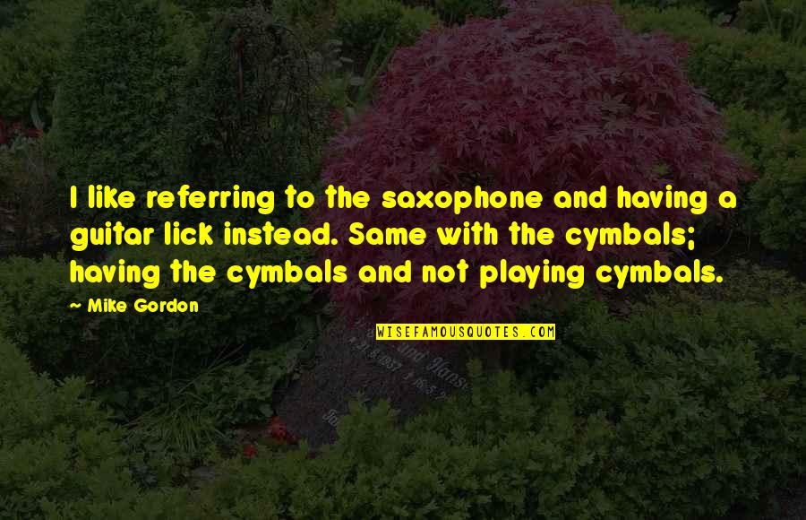 Ipariszki Quotes By Mike Gordon: I like referring to the saxophone and having Ipariszki Quotes By Mike Gordon: I like referring to the saxophone and having