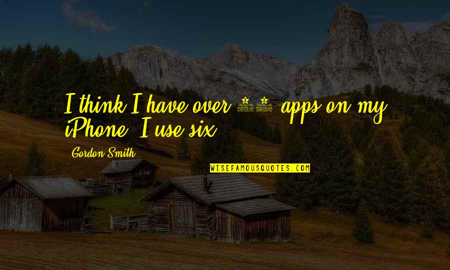 Iphone Apps Quotes By Gordon Smith: I think I have over 60 apps on