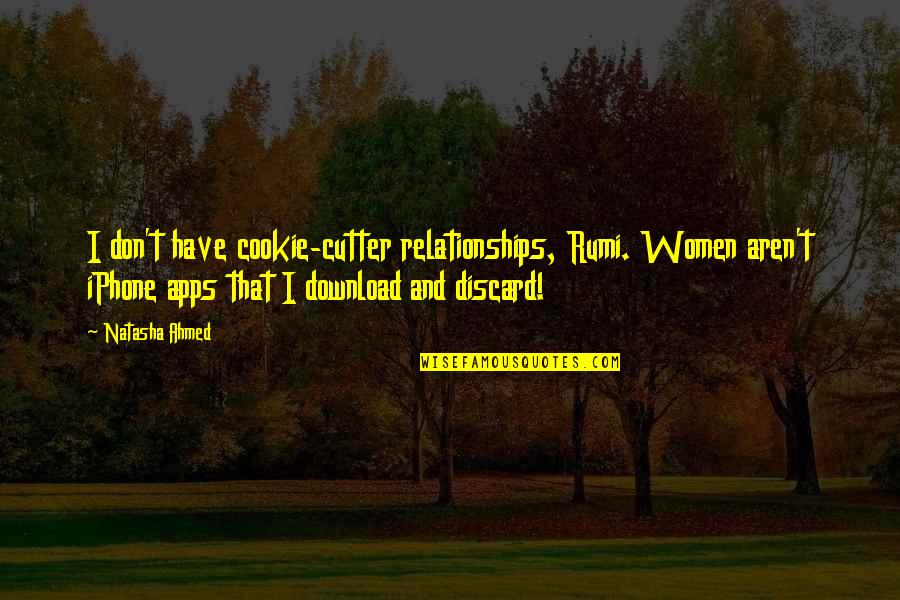 Iphone Apps Quotes By Natasha Ahmed: I don't have cookie-cutter relationships, Rumi. Women aren't