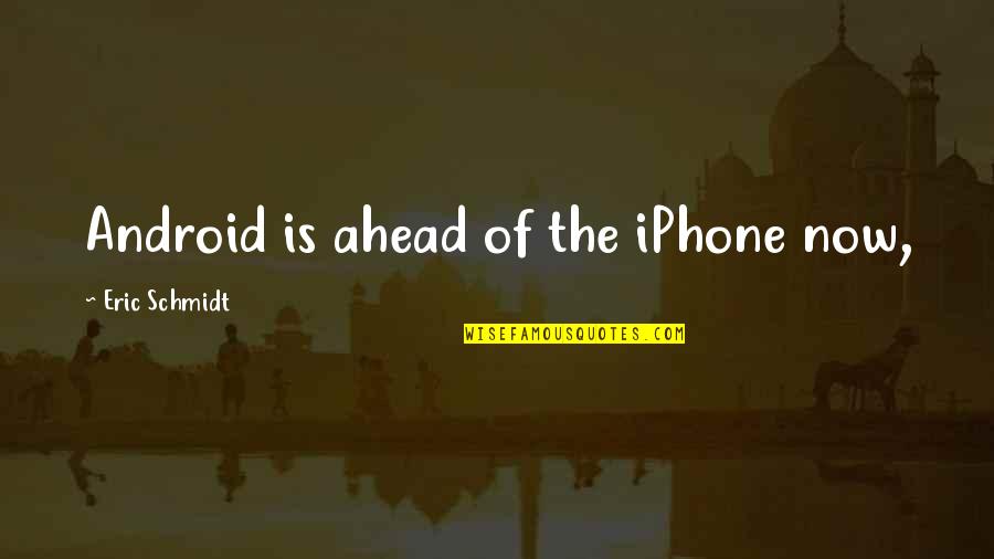 Iphone Quotes By Eric Schmidt: Android is ahead of the iPhone now,