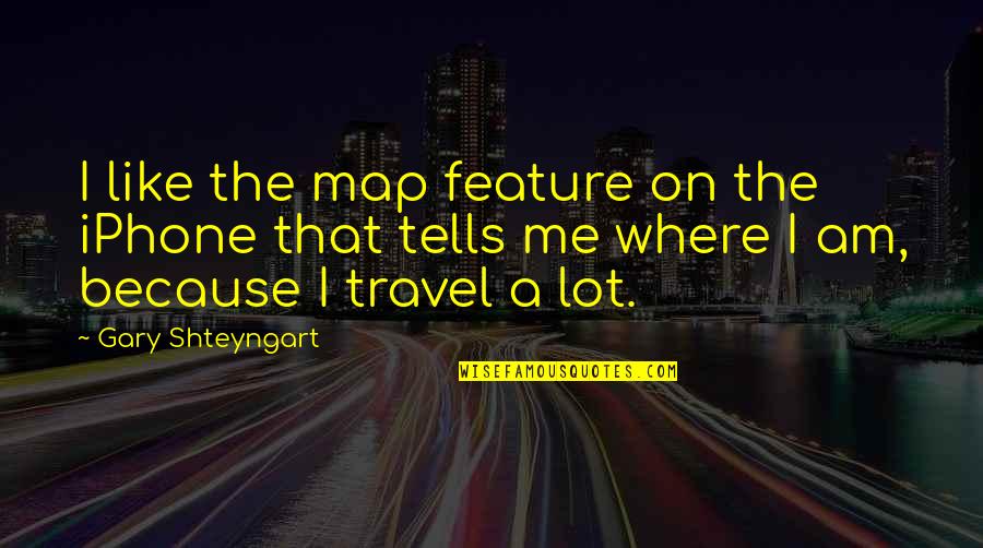 Iphone Quotes By Gary Shteyngart: I like the map feature on the iPhone