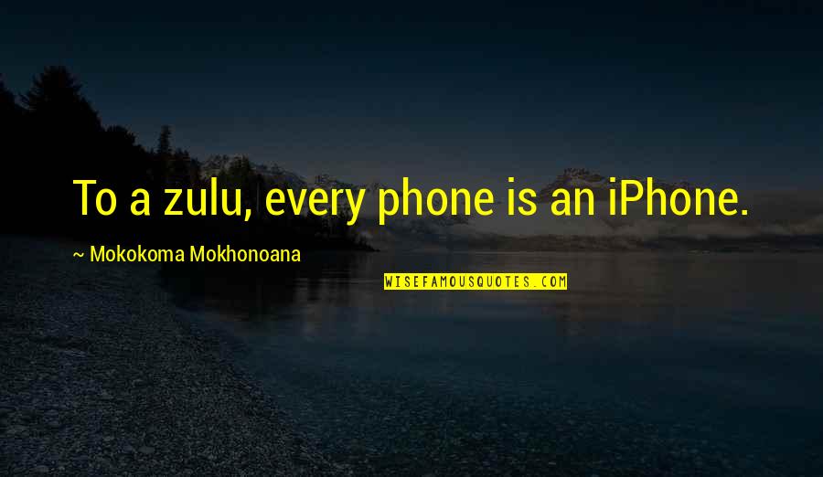 Iphone Quotes By Mokokoma Mokhonoana: To a zulu, every phone is an iPhone.