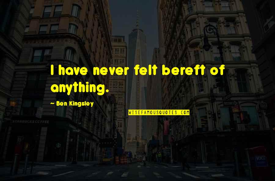Iphoneography Quotes By Ben Kingsley: I have never felt bereft of anything. Iphoneography Quotes By Ben Kingsley: I have never felt bereft of anything.