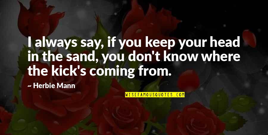 Ipianolab Quotes By Herbie Mann: I always say, if you keep your head Ipianolab Quotes By Herbie Mann: I always say, if you keep your head