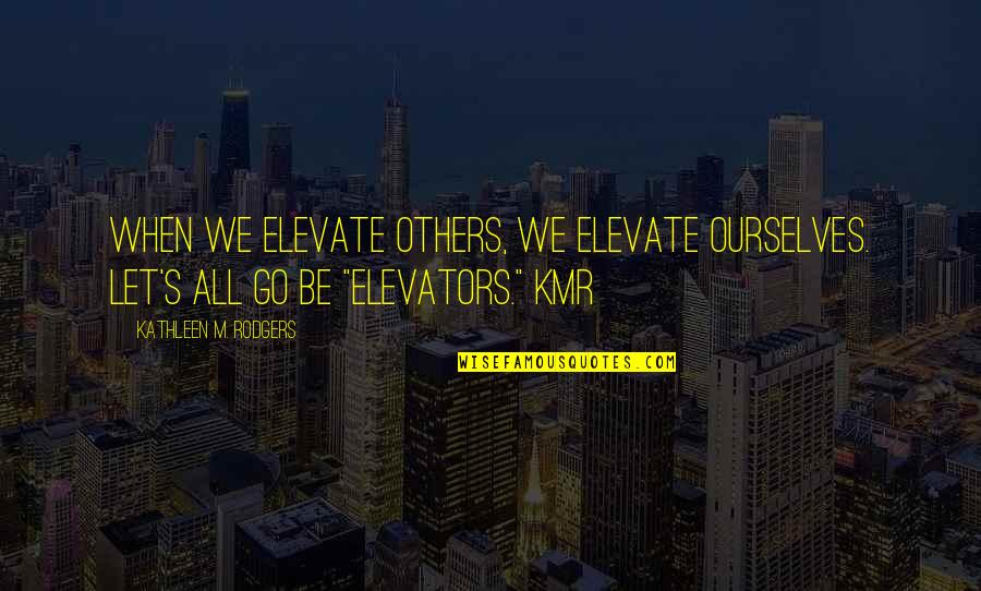 Ipinagkait Quotes By Kathleen M. Rodgers: When we elevate others, we elevate ourselves. Let's Ipinagkait Quotes By Kathleen M. Rodgers: When we elevate others, we elevate ourselves. Let's