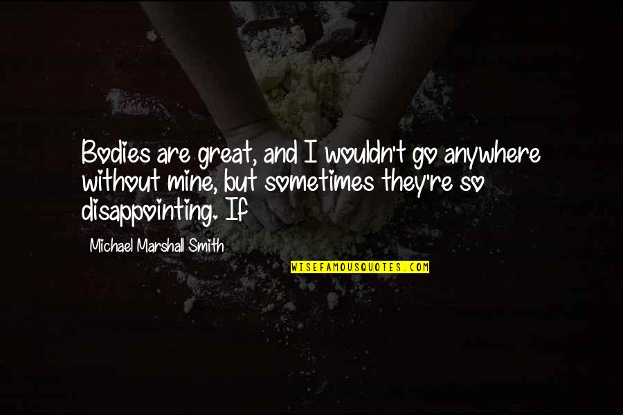 Ipis Quotes By Michael Marshall Smith: Bodies are great, and I wouldn't go anywhere