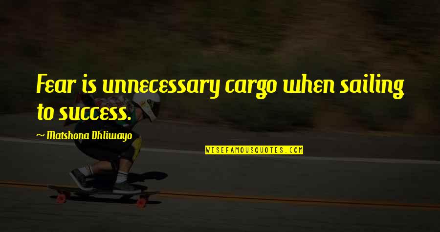 Ipocrisia Quotes By Matshona Dhliwayo: Fear is unnecessary cargo when sailing to success.