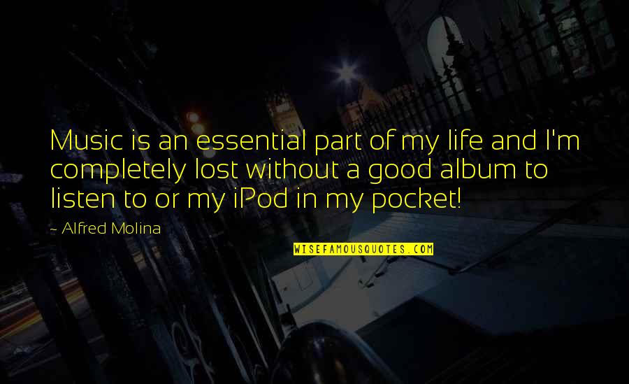 Ipod Quotes By Alfred Molina: Music is an essential part of my life