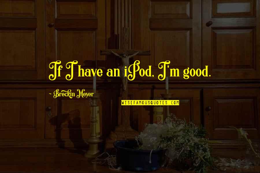 Ipod Quotes By Breckin Meyer: If I have an iPod, I'm good.
